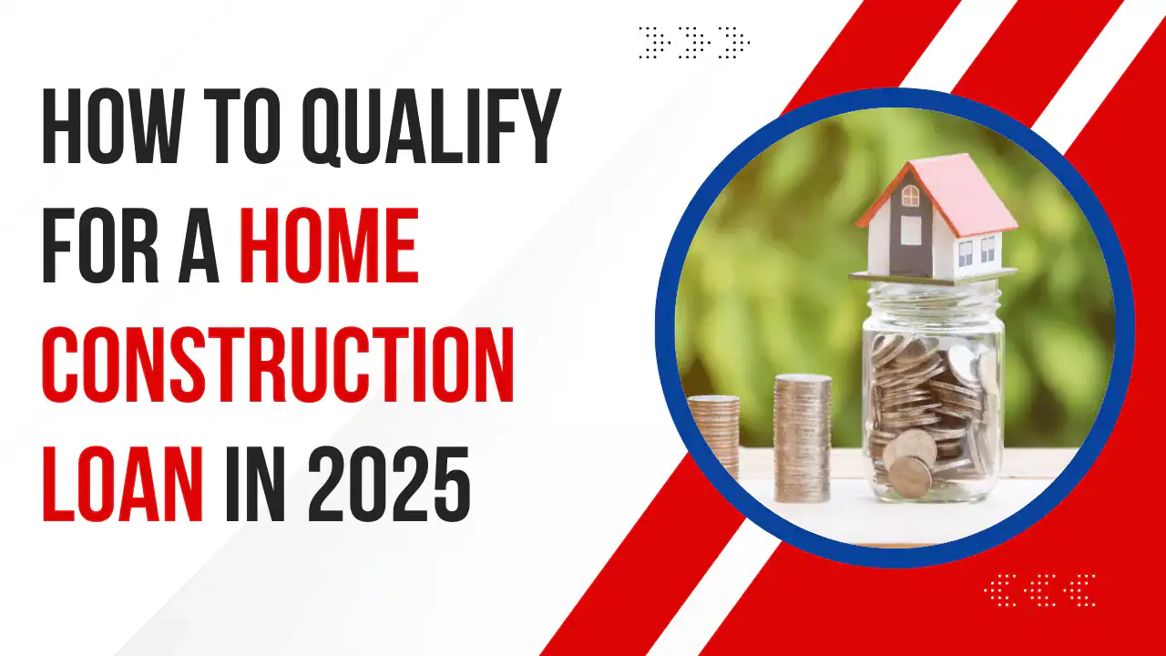 How to Qualify for a Home Construction Loan in 2025