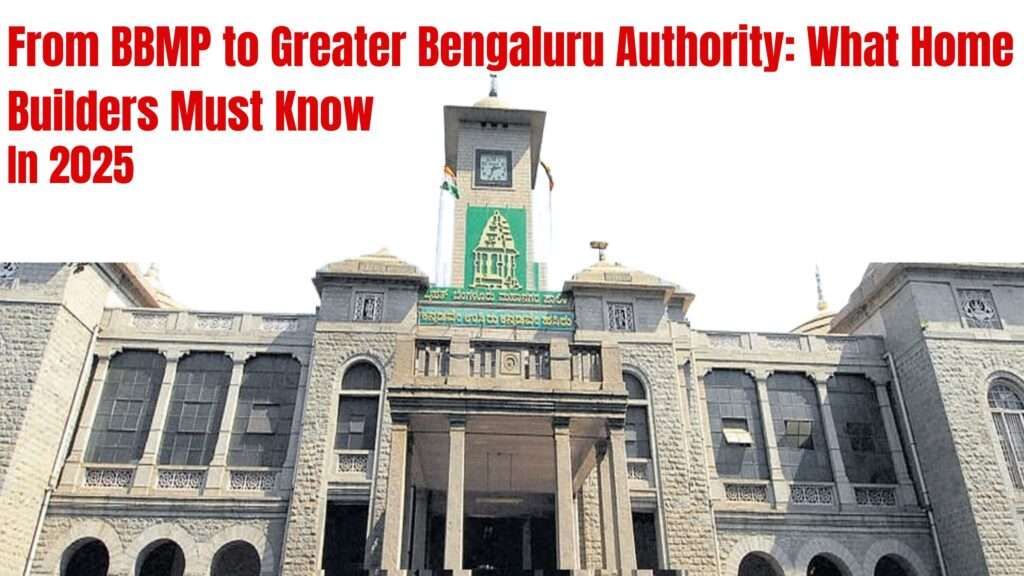 bbmp to greater bengaluru authority what home builders must know 2025
