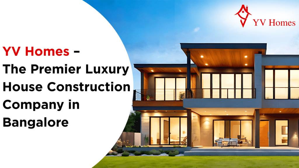 The Premier Luxury House Construction Company in Bangalore Transforming the City's Skyline