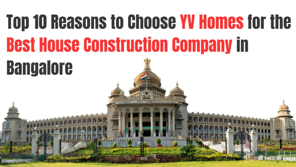 Top 10 Reasons to Choose YV Homes for the Best Home Construction Company in Bangalore