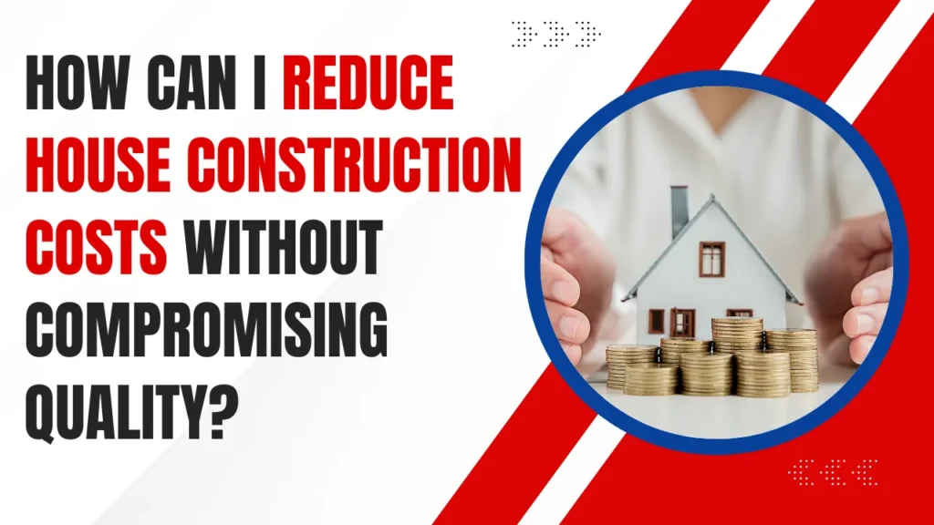 House Construction Costs Without Compromising Quality?